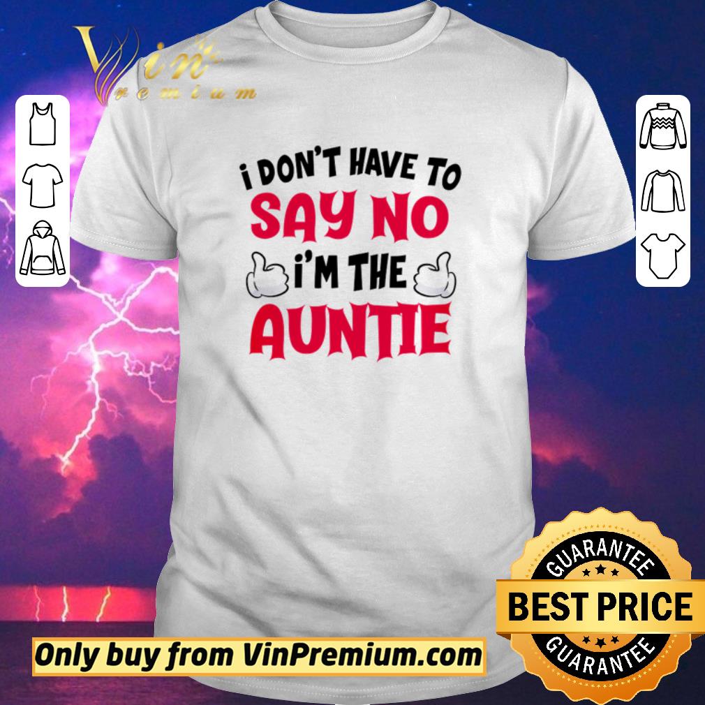 Hot I don’t have to say no I’m the auntie shirt