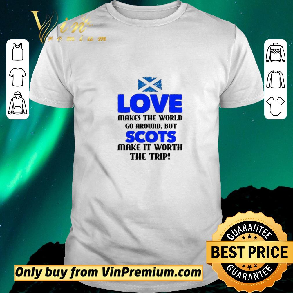 Pretty Scotland Flag Love Makes The World Go Around But Scots Make It Worth shirt sweater