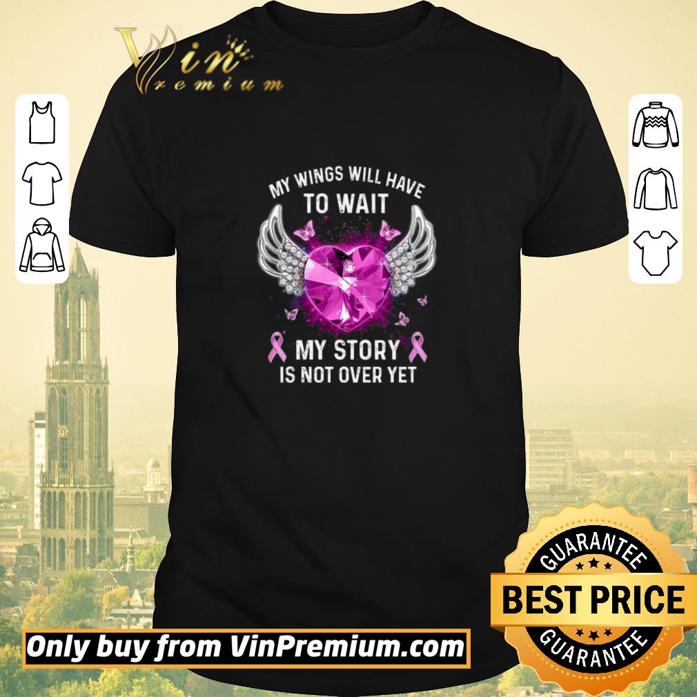 Funny Breast Cancer My Wings Will Have To Wait My Story Is Not Over Yet shirt sweater