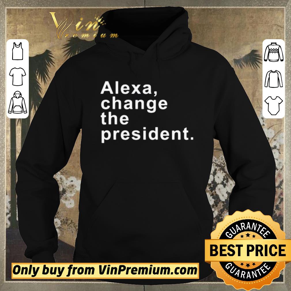 Official Alexa Change The President shirt sweater 55d908f4 official alexa change the president shirt sweater 4 - Official Alexa Change The President shirt sweater