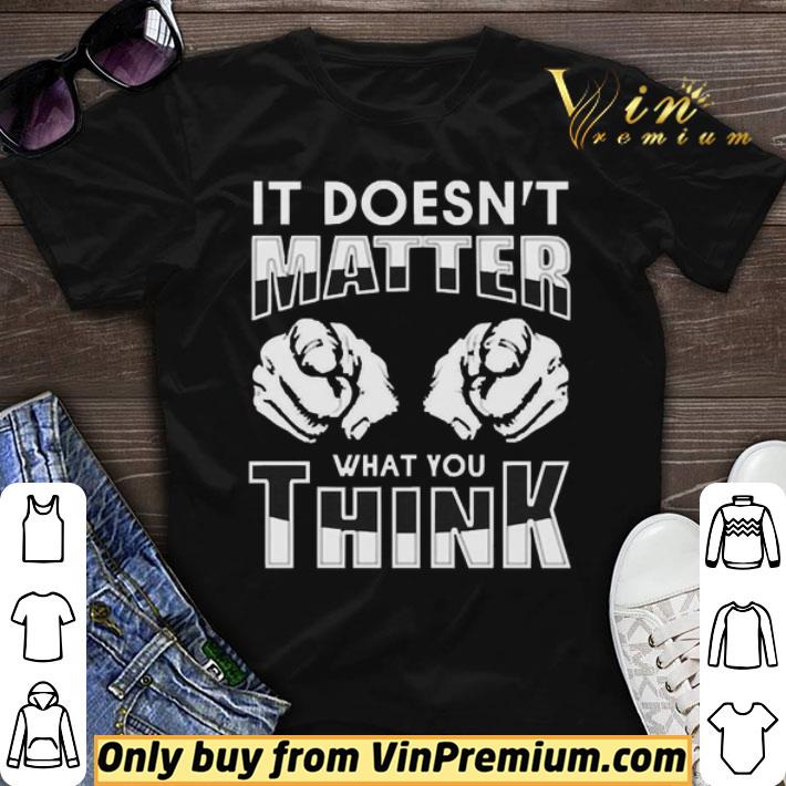 It’s doesn’t matter what you think shirt sweater