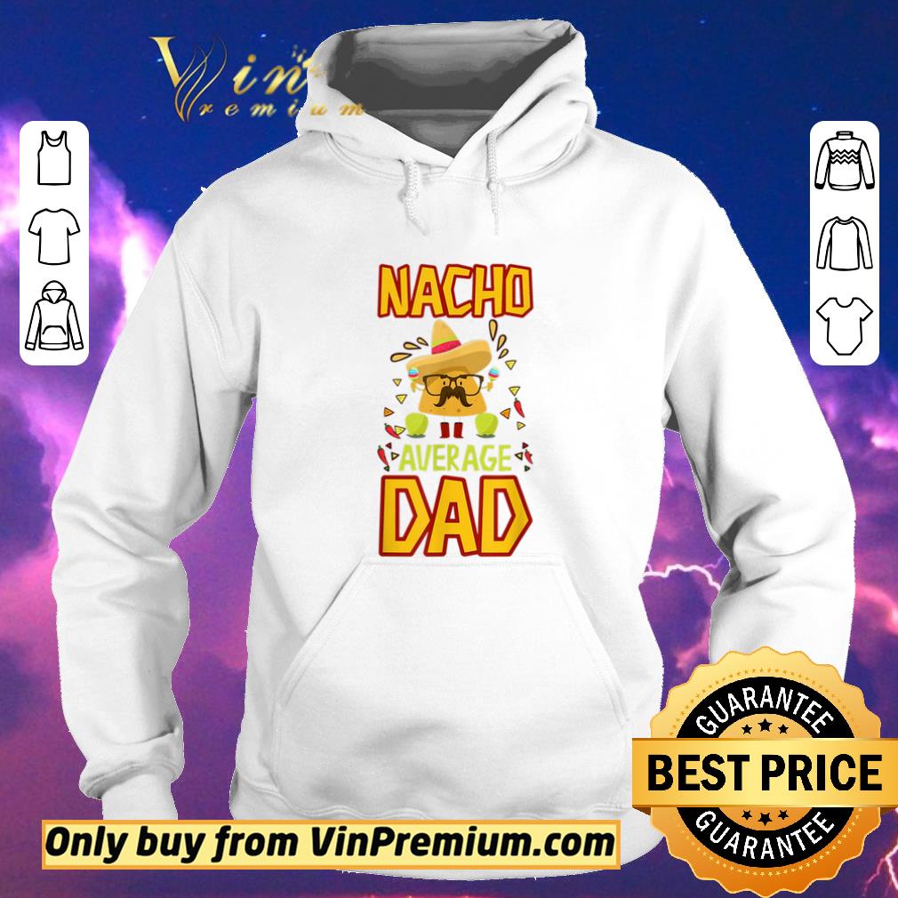 Awesome Nacho Average Dad Cinco De Mayo New Daddy To Be shirt sweater 58540ca7 awesome nacho average dad cinco de mayo new daddy to be shirt sweater 4 - Awesome Nacho Average Dad Cinco De Mayo New Daddy To Be shirt sweater