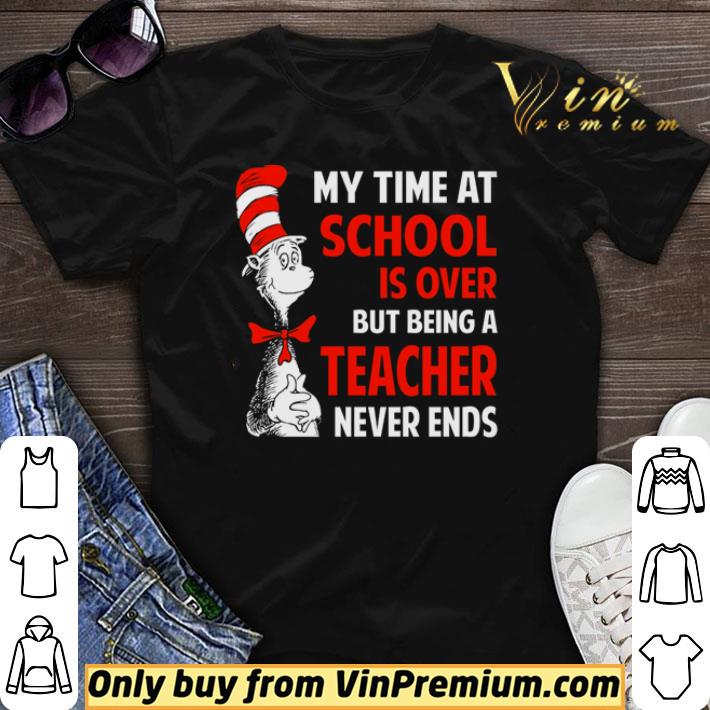 Dr. Seuss my time at school is over but being a teacher never ends shirt sweater