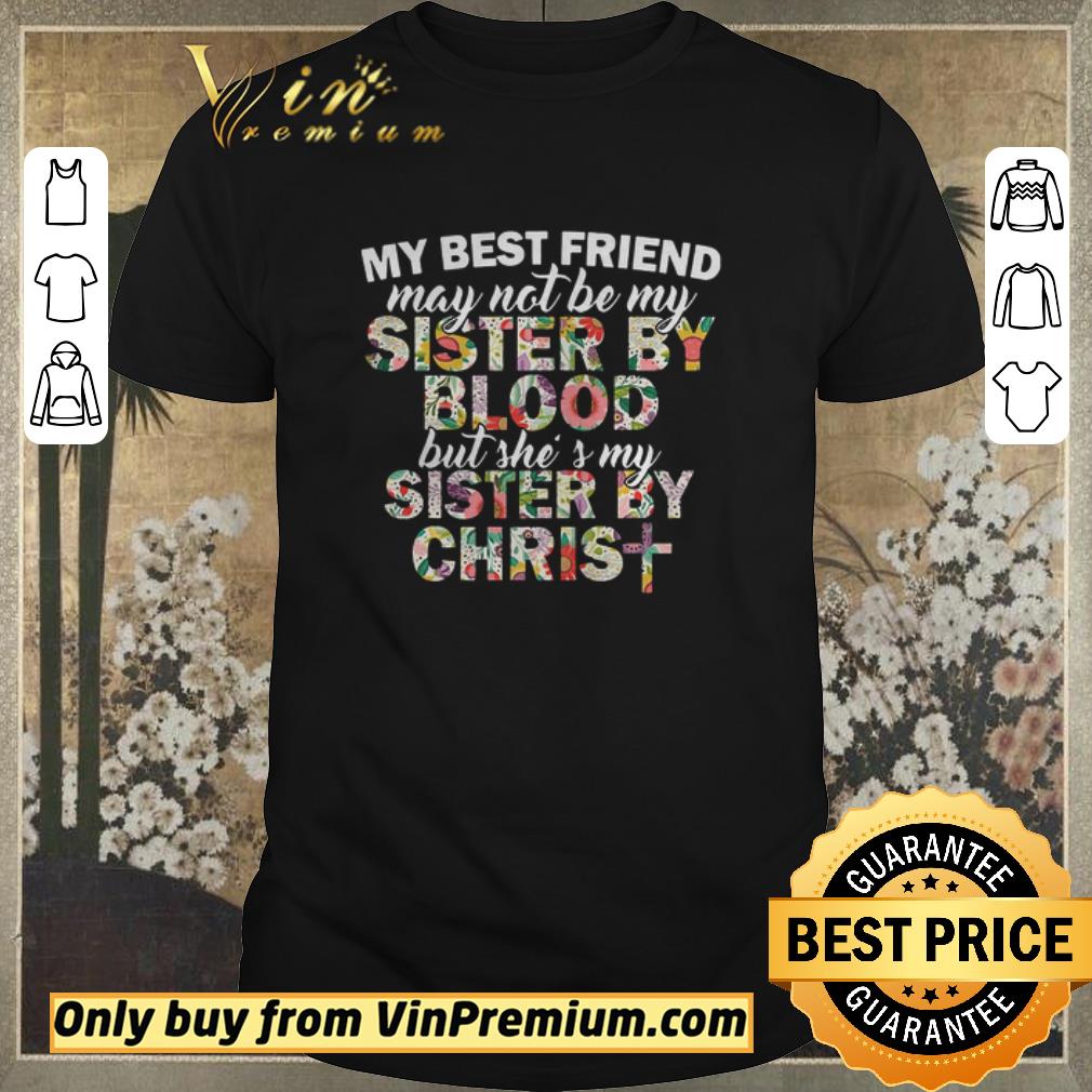 Awesome My best friend may not be my sister by blood but shes my sister by christ shirt sweater