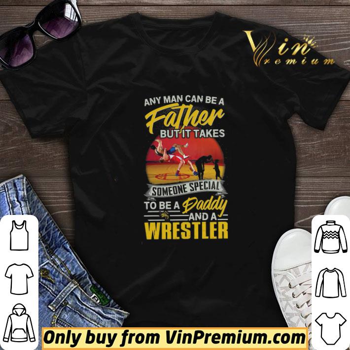 Wrestler Any Man Can Be A Father But It Takes Someone Special To Be A Daddy shirt sweater