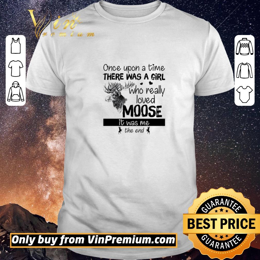 Original Once Upon A Time There Was A Girl Who Really Loved Moose It Was Me The End shirt sweater
