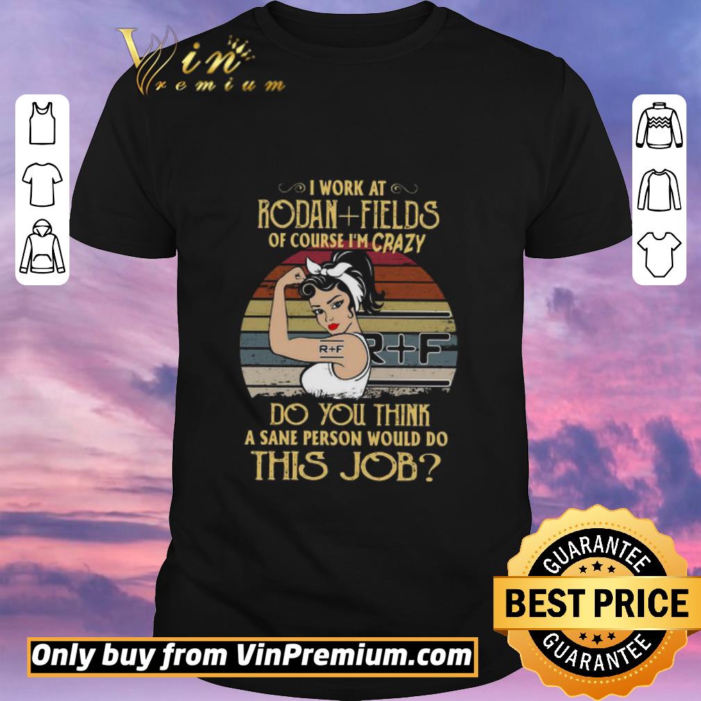 Awesome Strong Woman I Work At Rodan Fields Of Course I’m Crazy Do You Think A Sane Person Would Do This Job Vintage shirt sweater