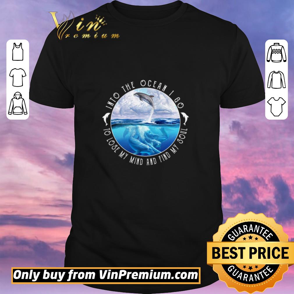 Top Dolphin Into The Ocean I Go To Lose My Mind And Find My Soul shirt sweater