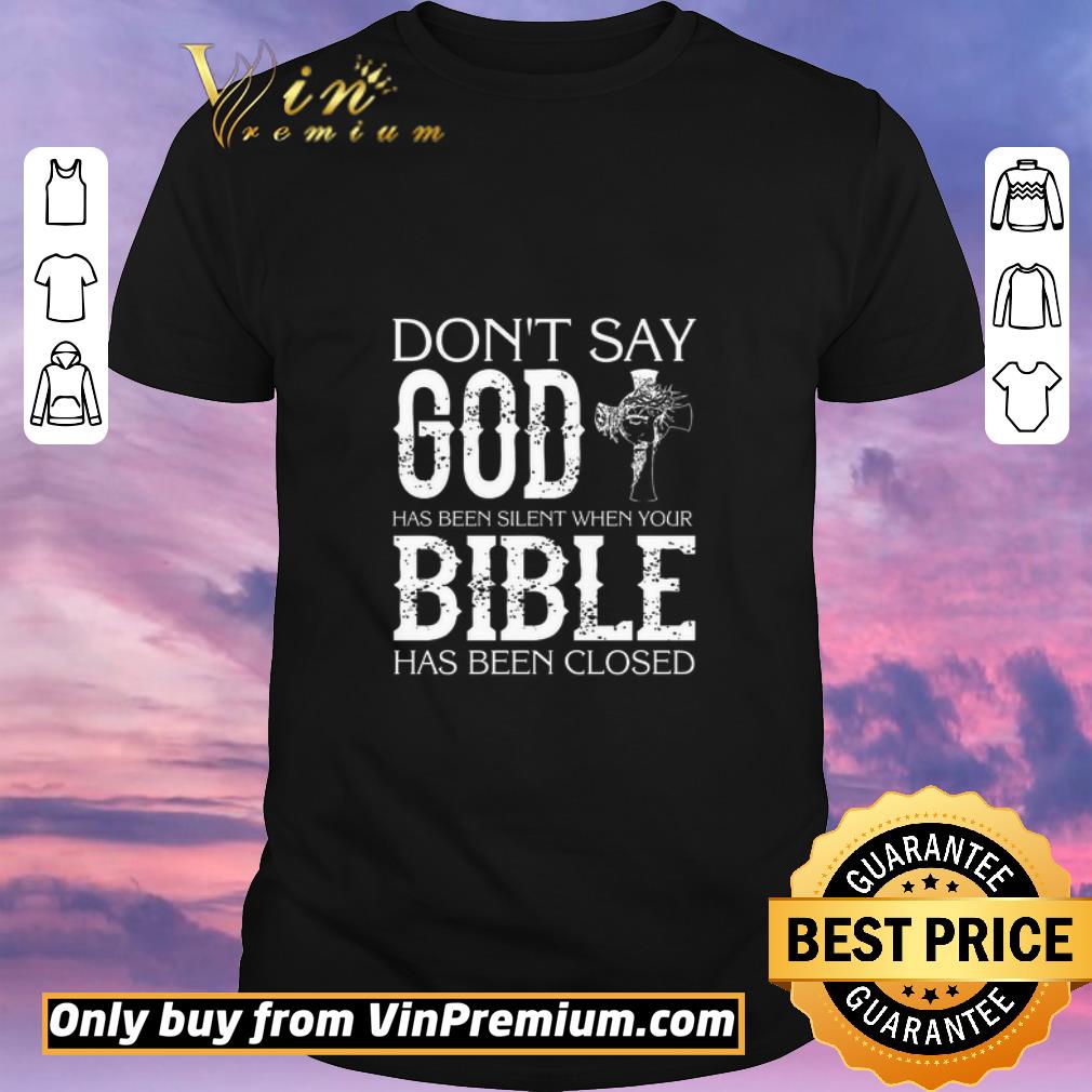 Awesome Don't Say God Has Been Silent When Your Bible Has Been Closed shirt sweater