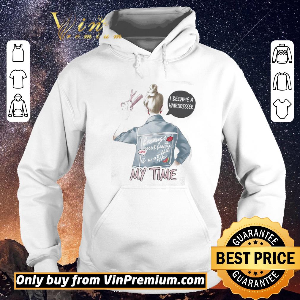 Funny I became a hairdresser because your beauty is worth my time shirt sweater 757e7007 funny i became a hairdresser because your beauty is worth my time shirt sweater 4 - Funny I became a hairdresser because your beauty is worth my time shirt sweater