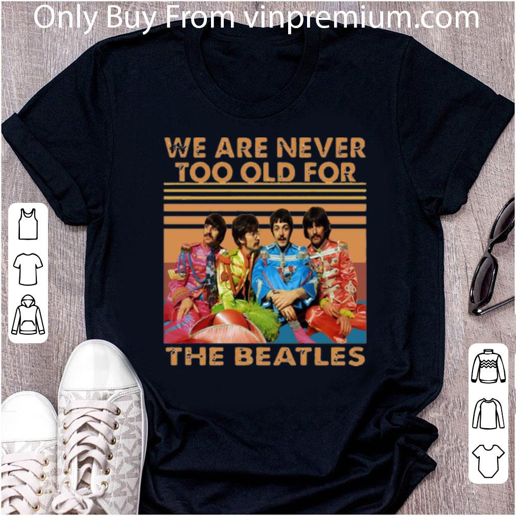 Awesome Vintage We Are Never Too Old For The Beatles shirt