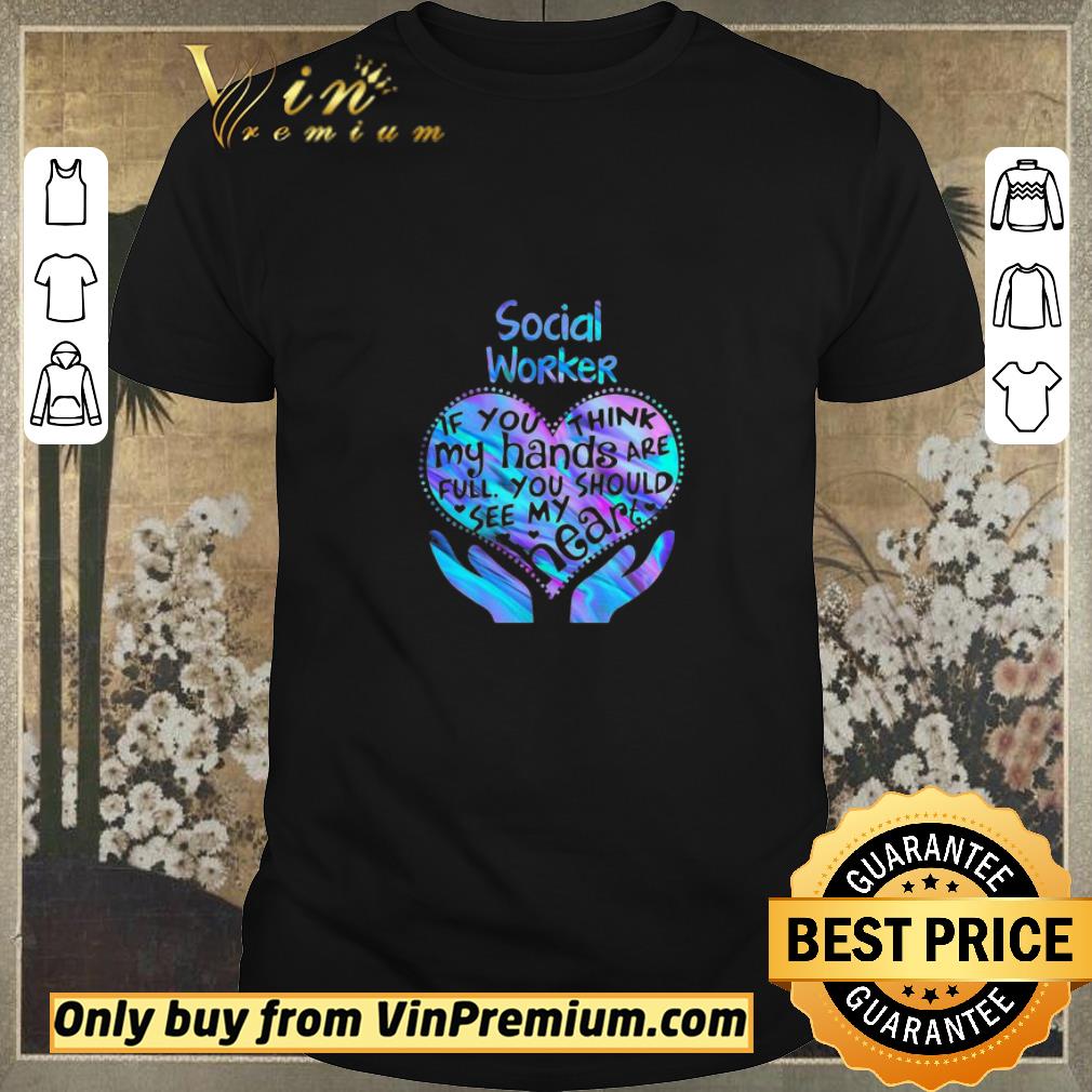 Hot Social Worker If You Think My Hands Are Full You Should See My Heart shirt sweater