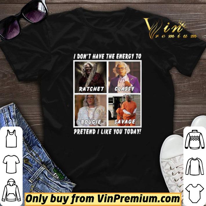 I Don’t Have The Energy To Ratchet Classy Bougie Savage Pretend I Like You Today shirt sweater