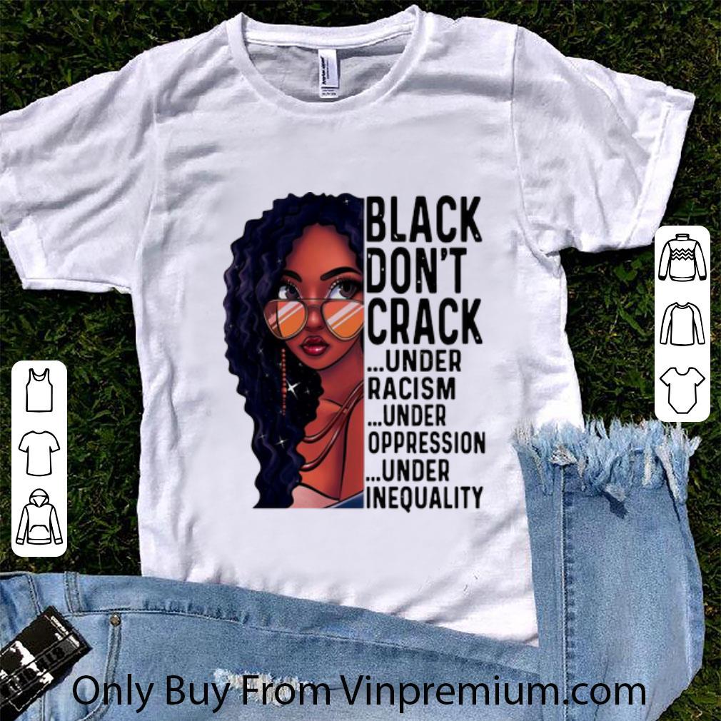 Awesome Black Don't Crack Under Racism Under Oppression Under Inequality shirt