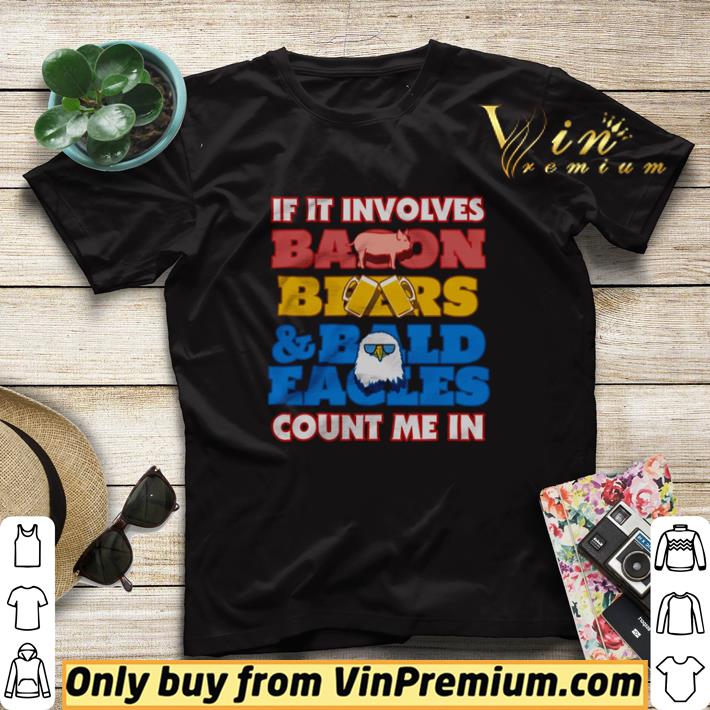 8dcfc33e if it involves bacon beers and bald eagles count me in shirt sweater 4 - If it involves bacon beers and bald eagles count me in shirt sweater