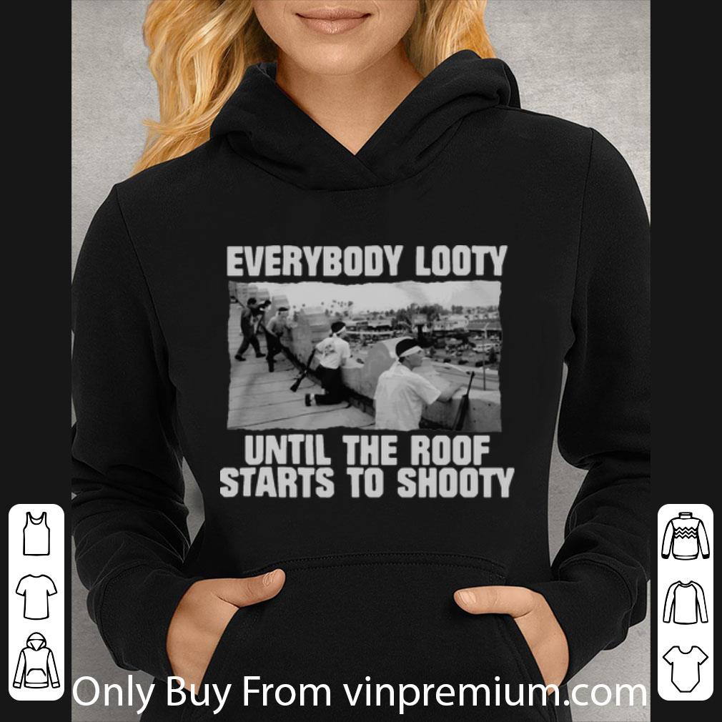 8fd27b58 hot everybody looty until the roof starts to shooty shirt 4 - Hot Everybody Looty Until The Roof Starts To Shooty shirt