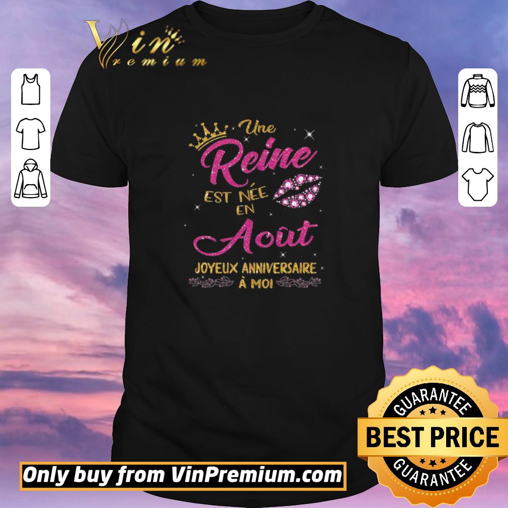 Top Une Reine Est Nee En Aout Joyeux Anniversaire A Moi shirt sweater