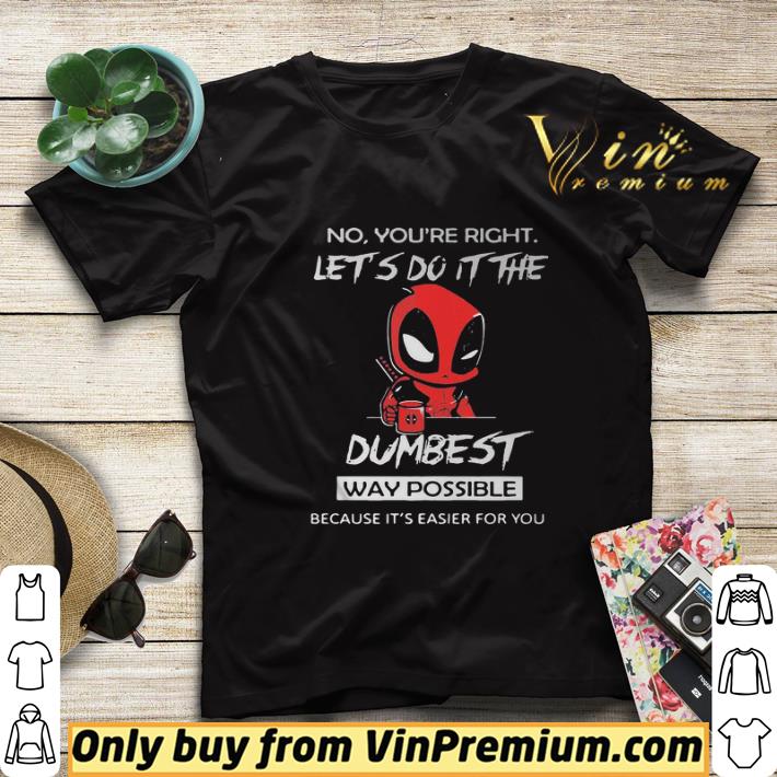 935f943d deadpool no you re right let do it the dumbest way possible because it s easier for you shirt sweater 4 - DeadPool No you’re right let do it the dumbest way possible because it_s easier for you shirt sweater