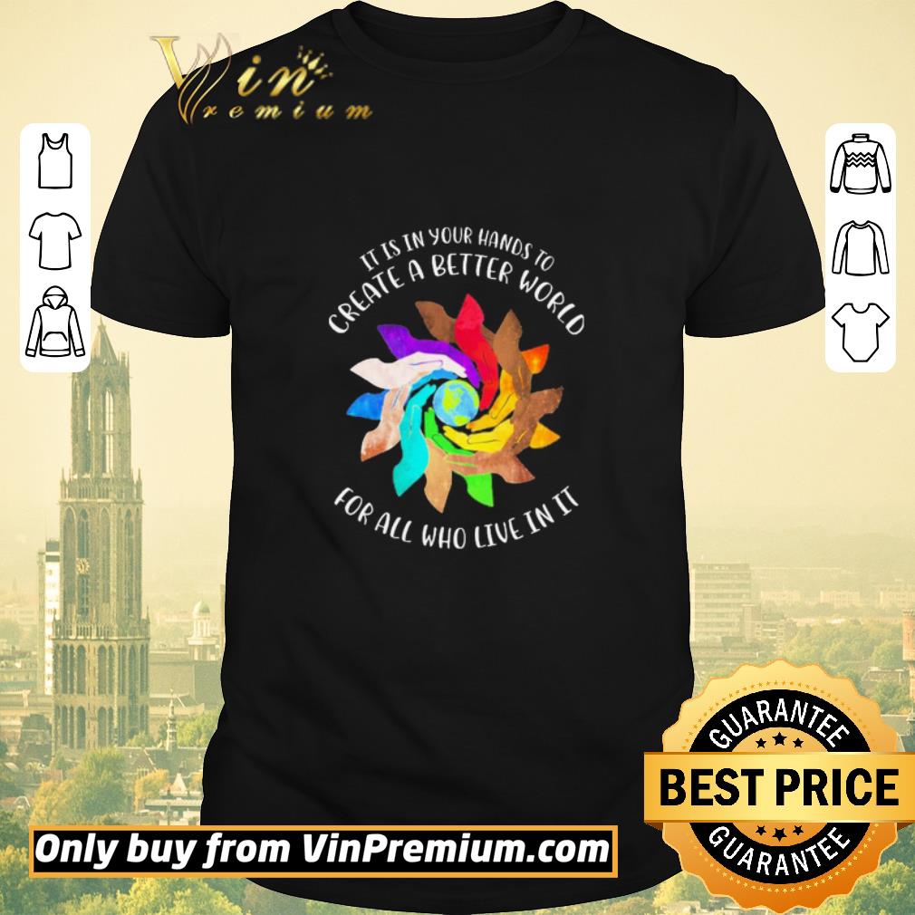 Original It is in your hands to Create a better World for all who live in it shirt sweater