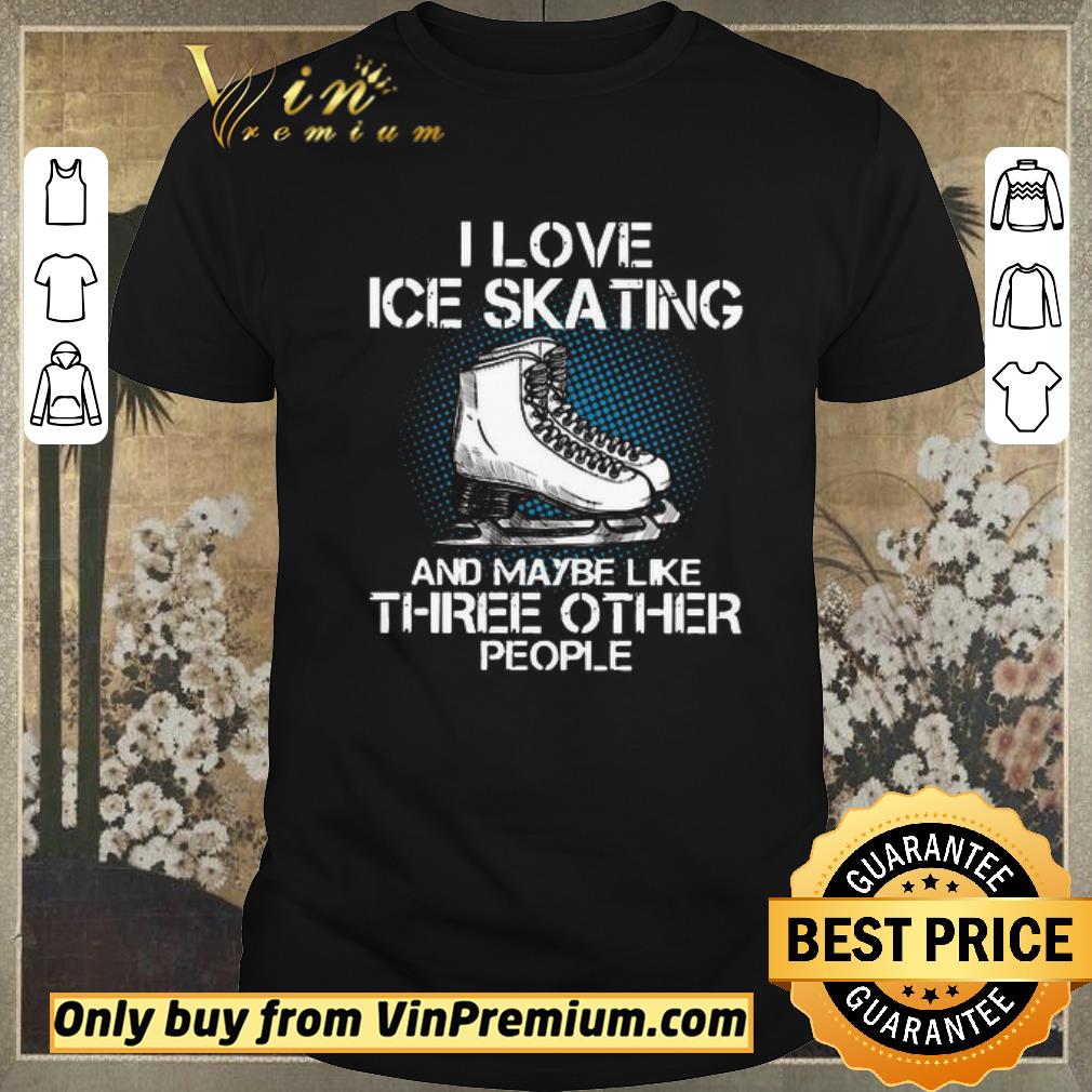 Funny I love Ice skating and maybe like three other people shirt sweater