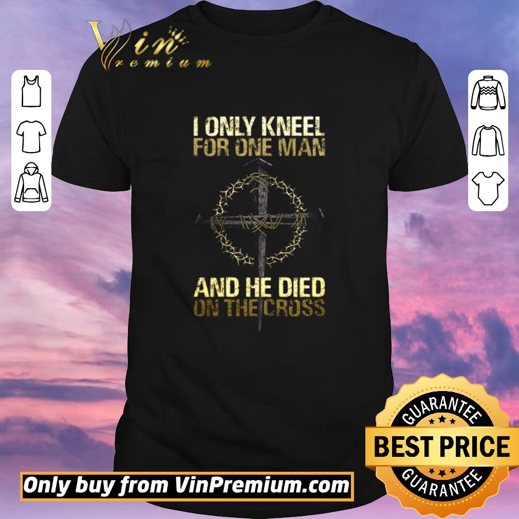Premium I only kneel for one man and he died on the crooss shirt sweater
