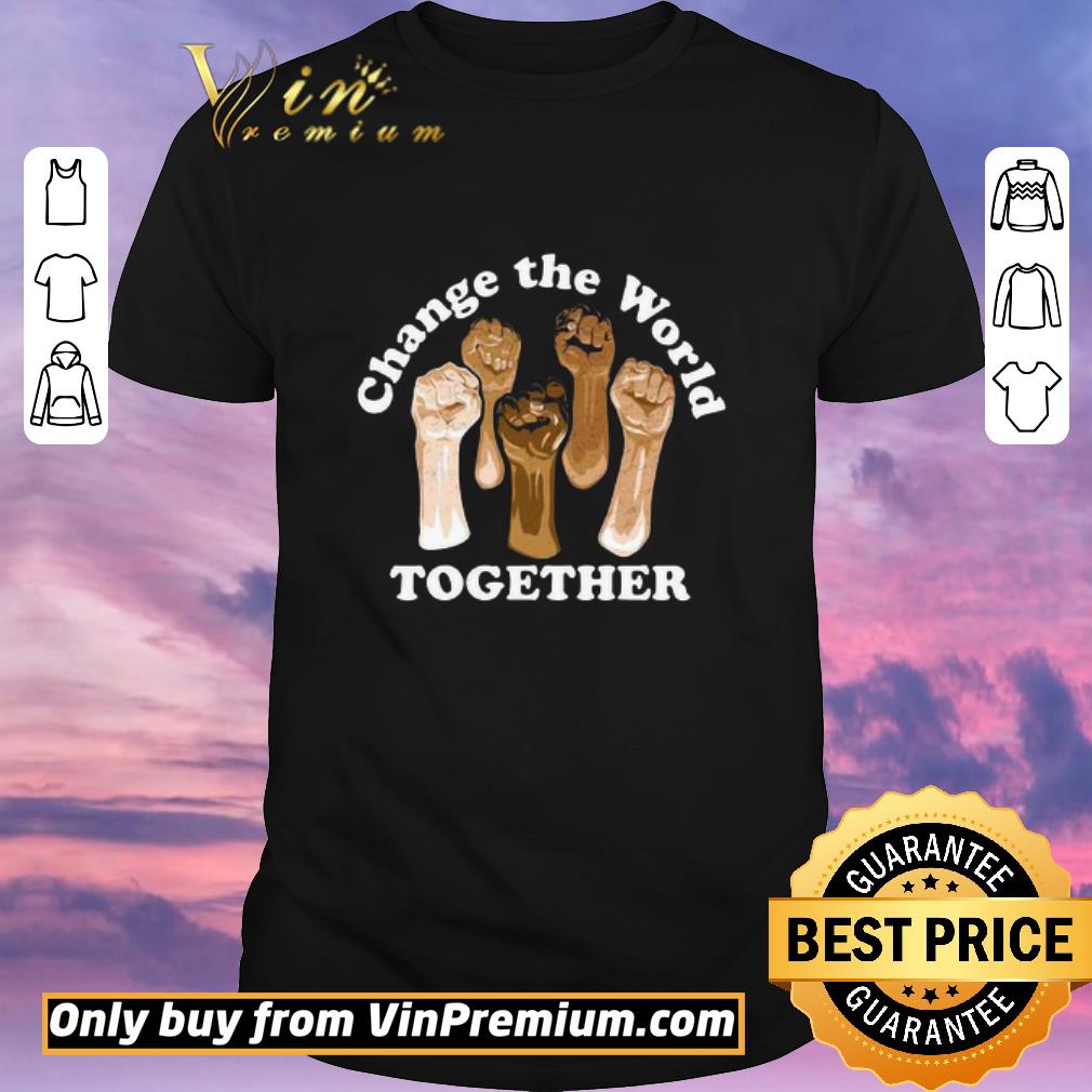 Awesome Change The World Together shirt sweater