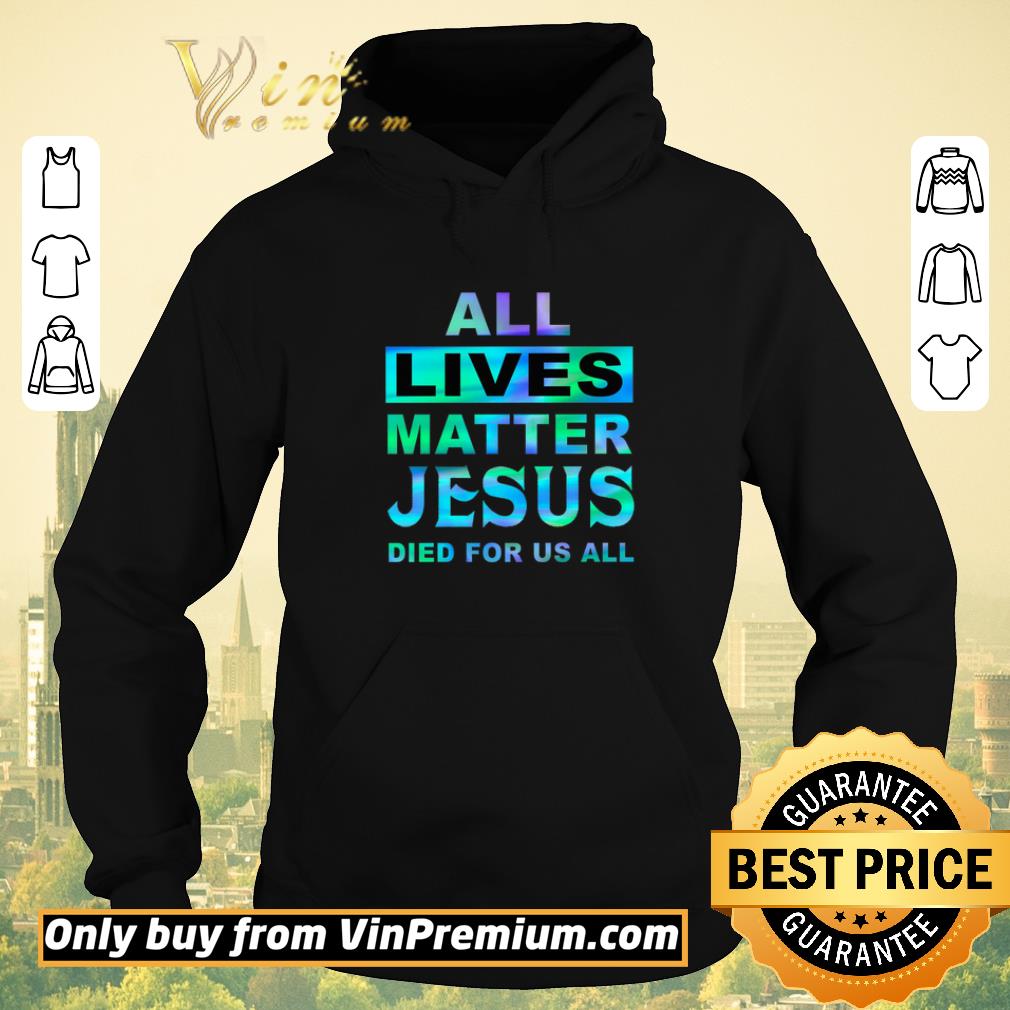 ad3cbf6a original all lives matter jesus died for us all shirt sweater 4 - Original All Lives Matter Jesus Died For Us All shirt sweater