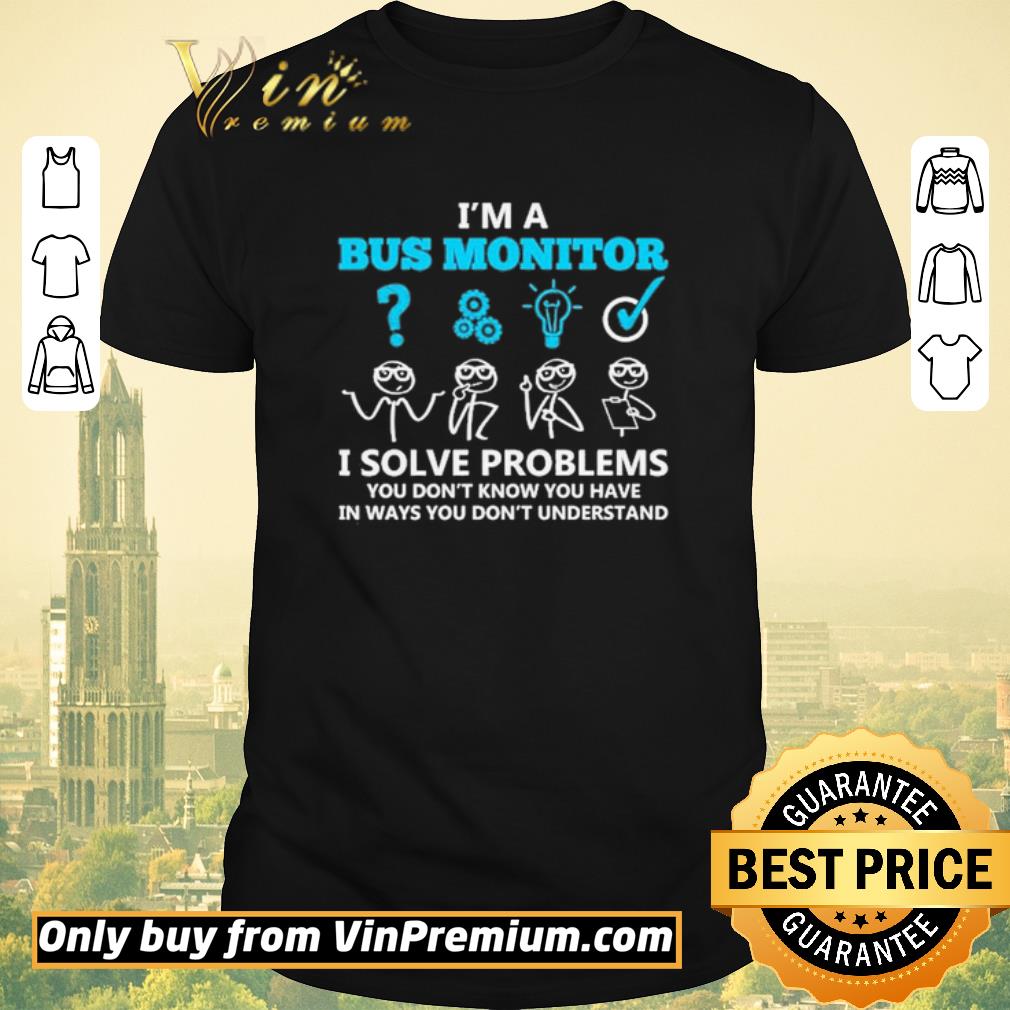 Official I’m a bus monitor i solve problems you don’t know you have in ways you don’t understand shirt sweater