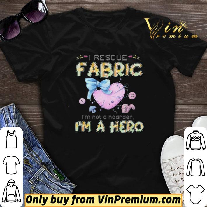 I Rescue Fabric I'm Not A Hoarder I'm A Hero shirt sweater