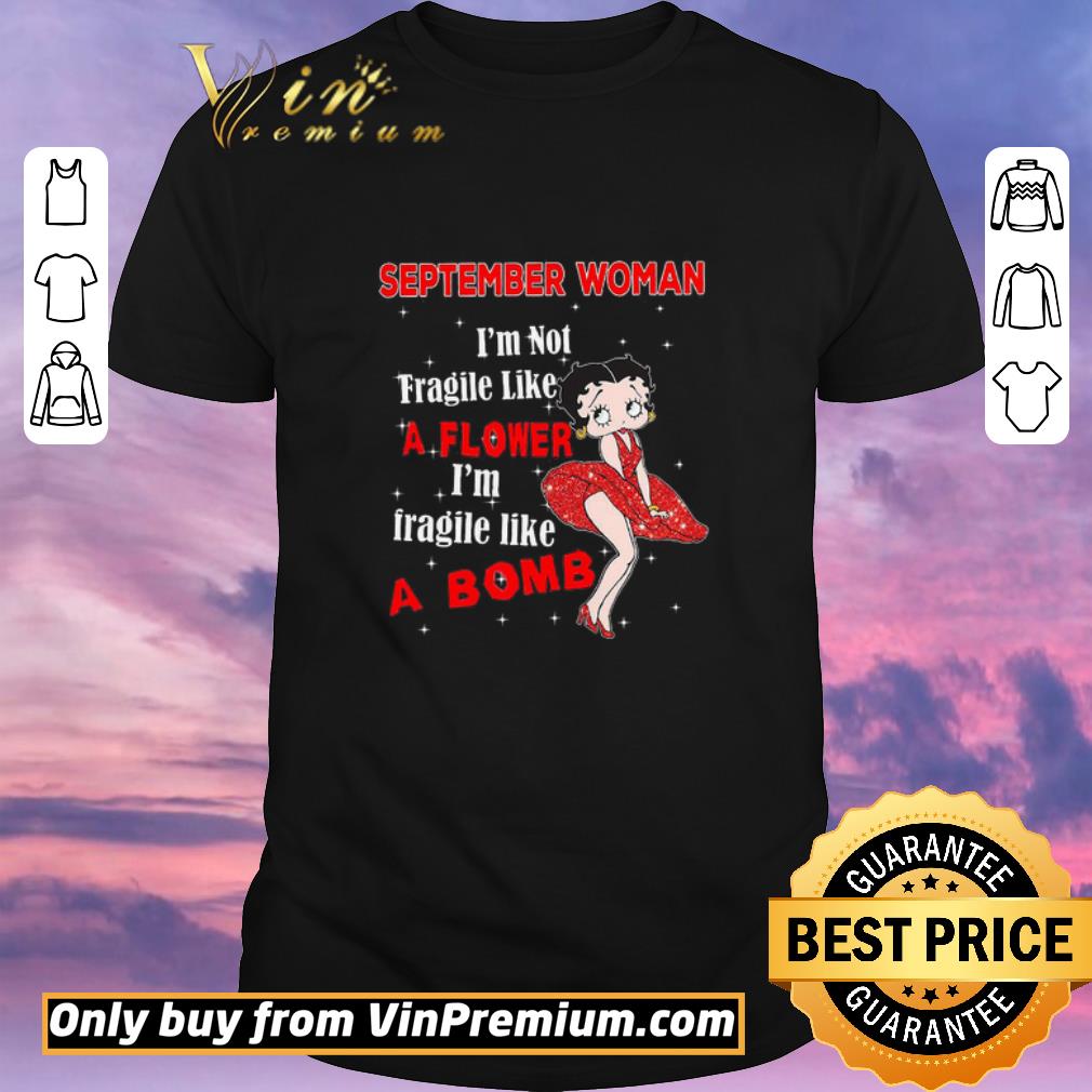 Funny Betty Boop September Woman I'm Not Fragile Like A Flower I'm Fragile Like A Bomb shirt sweater