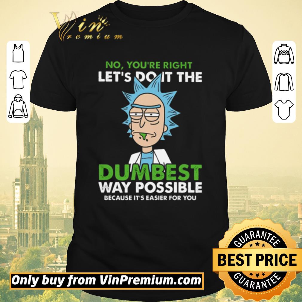 Premium Rick no you’re right let’s do it the dumbest way possible because it’s easier for you shirt sweater