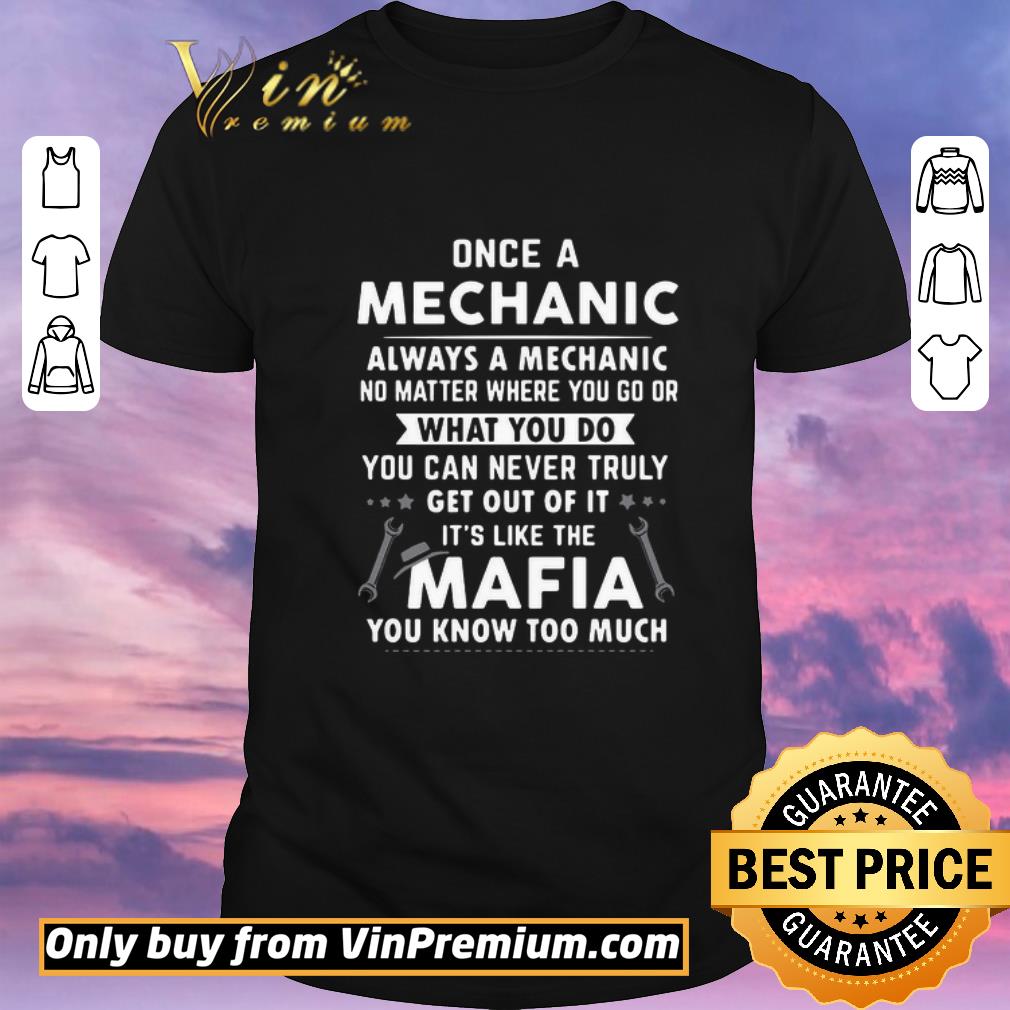 Funny Once A Mechanic You Can Never Truly Get Out Of Mechanics It’s Like The Mafia You Know Too Much shirt sweater
