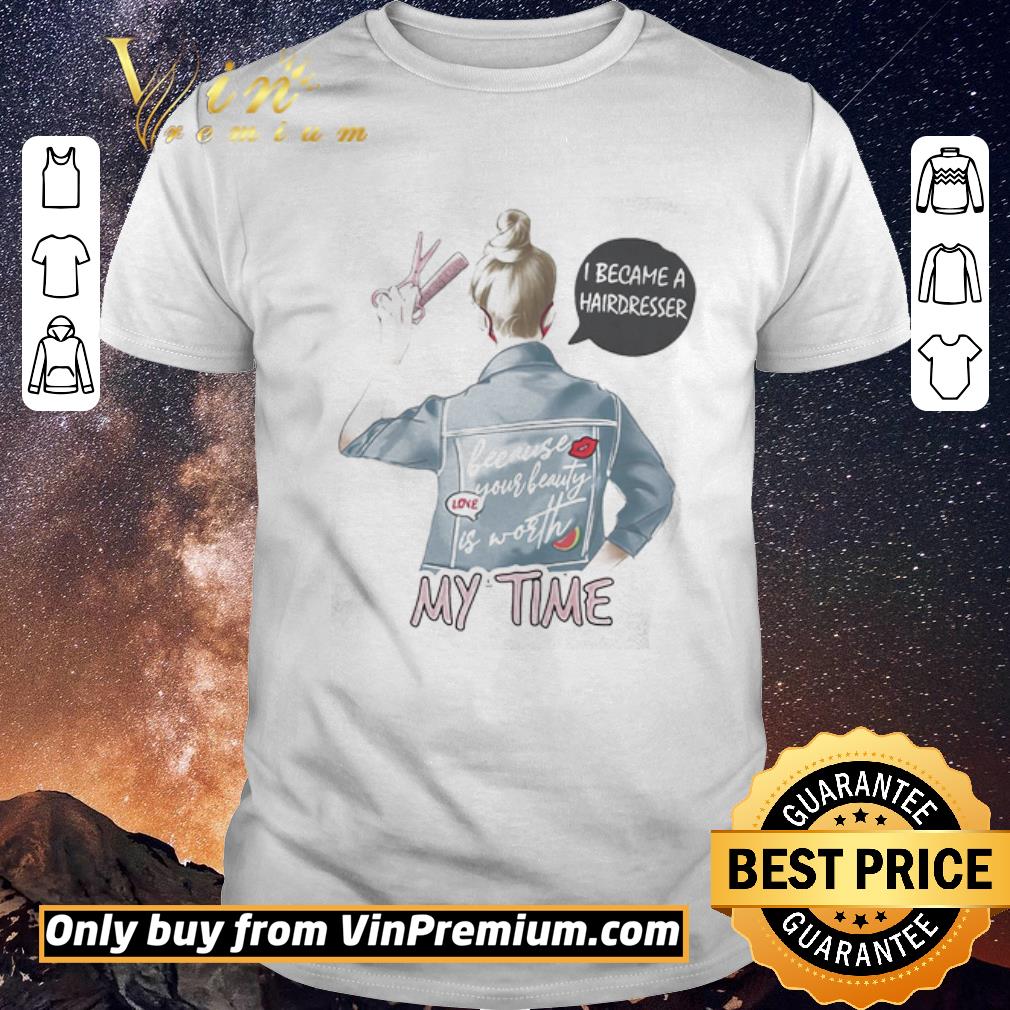 Funny I became a hairdresser because your beauty is worth my time shirt sweater