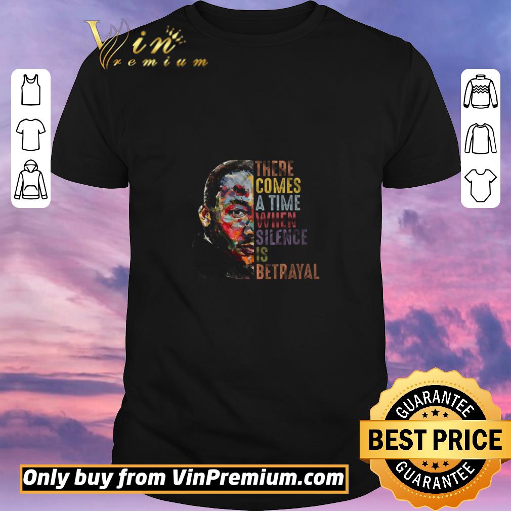 Pretty Martin Luther King There Comes A Time When Silence Is Betrayal shirt sweater