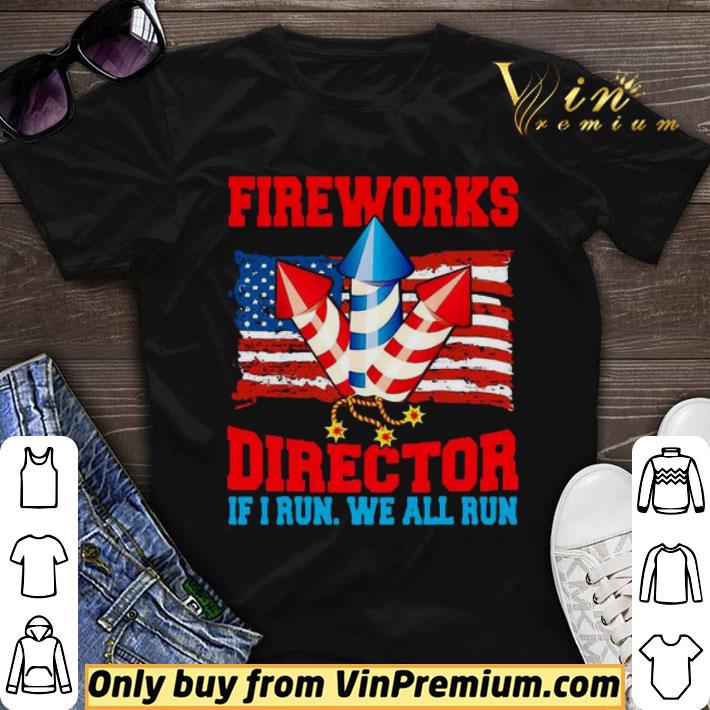 Fireworks Director If I Run We All Run Happy Independence Day shirt sweater