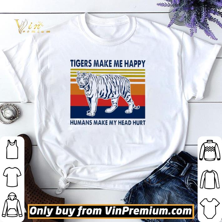 Tigers Make Me Happy Humans Make My Head Hurt Vintage shirt sweater
