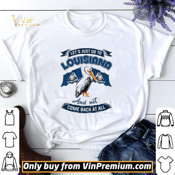 Also Let’s Just Go To Louisiana And Not Come Back At All shirt sweater