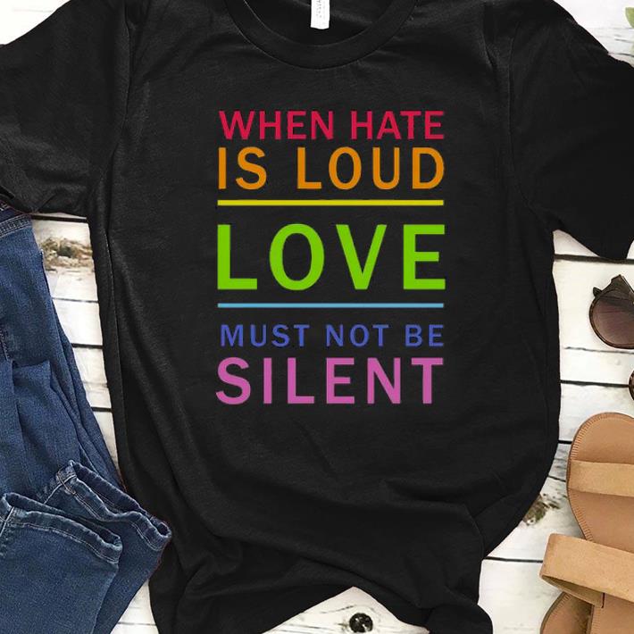 Original When Hate Is Loud Love Must Not Be Silent Shirt
