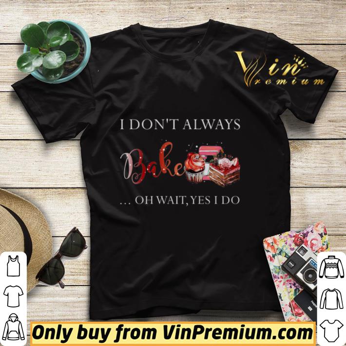 I Don't Always Bake Oh Wait Yes I Do shirt sweater d08d4669 i don t always bake oh wait yes i do shirt sweater 4 - I Don't Always Bake Oh Wait Yes I Do shirt sweater