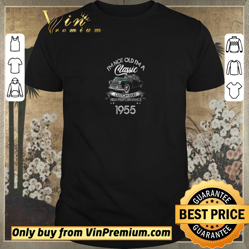 Nice I'm Not Old I'm A Classic Custom Built High Performance Legendary Power 1955 shirt sweater