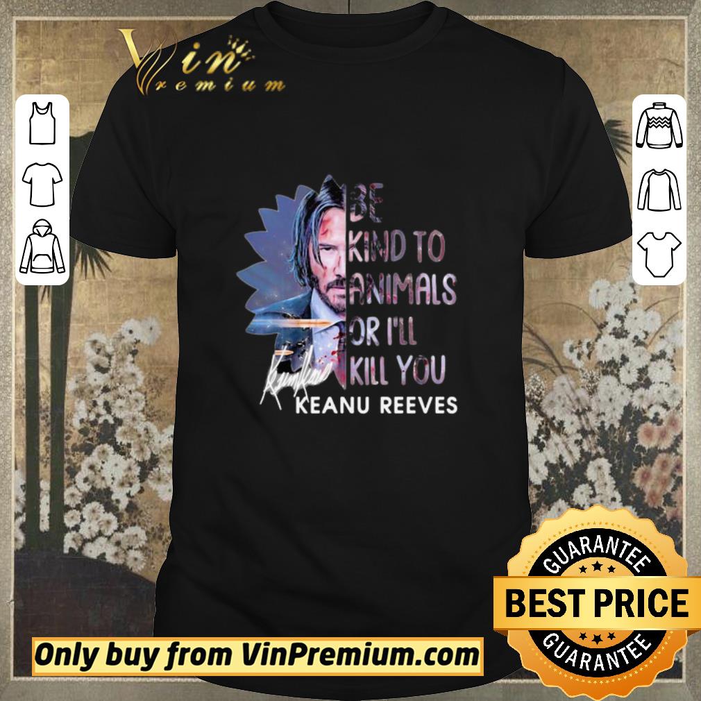 Awesome Keanu reeves be kind to animals or i’ll kill you signature shirt sweater