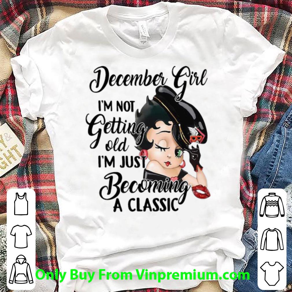 Awesome Betty Boop December Girl I'm Not Getting Old I'm Just Becoming A Classic shirt