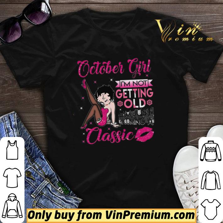Betty Boop October Girl I'm Not Getting Old I Am Just Becoming A Classic shirt sweater