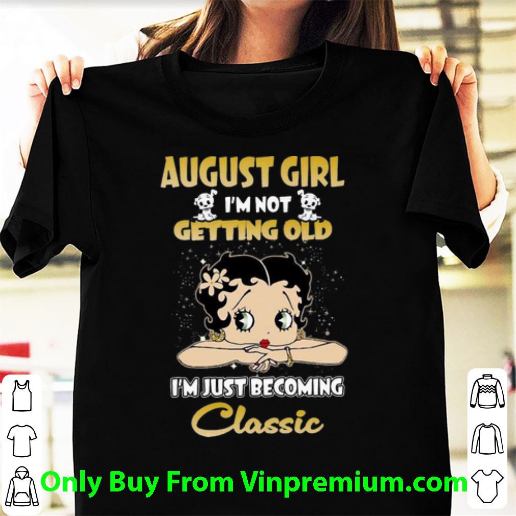 Hot Betty Boop August Girl I'm Not Getting Old I'm Just Becoming Classic shirt