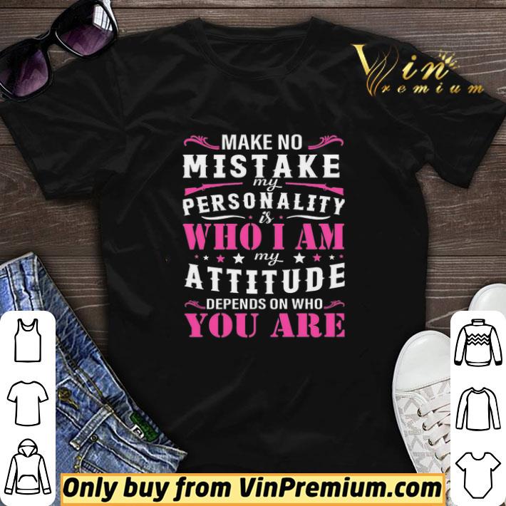 Make No Mistake My Personality Is Who I Am My Attitude Depends On Who You Are shirt sweater