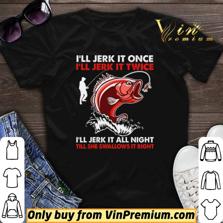 I’ll Jerk It Once I’ll Jerk It Twice I’ll Jerk It All Night Till She Swallows It Right shirt sweater