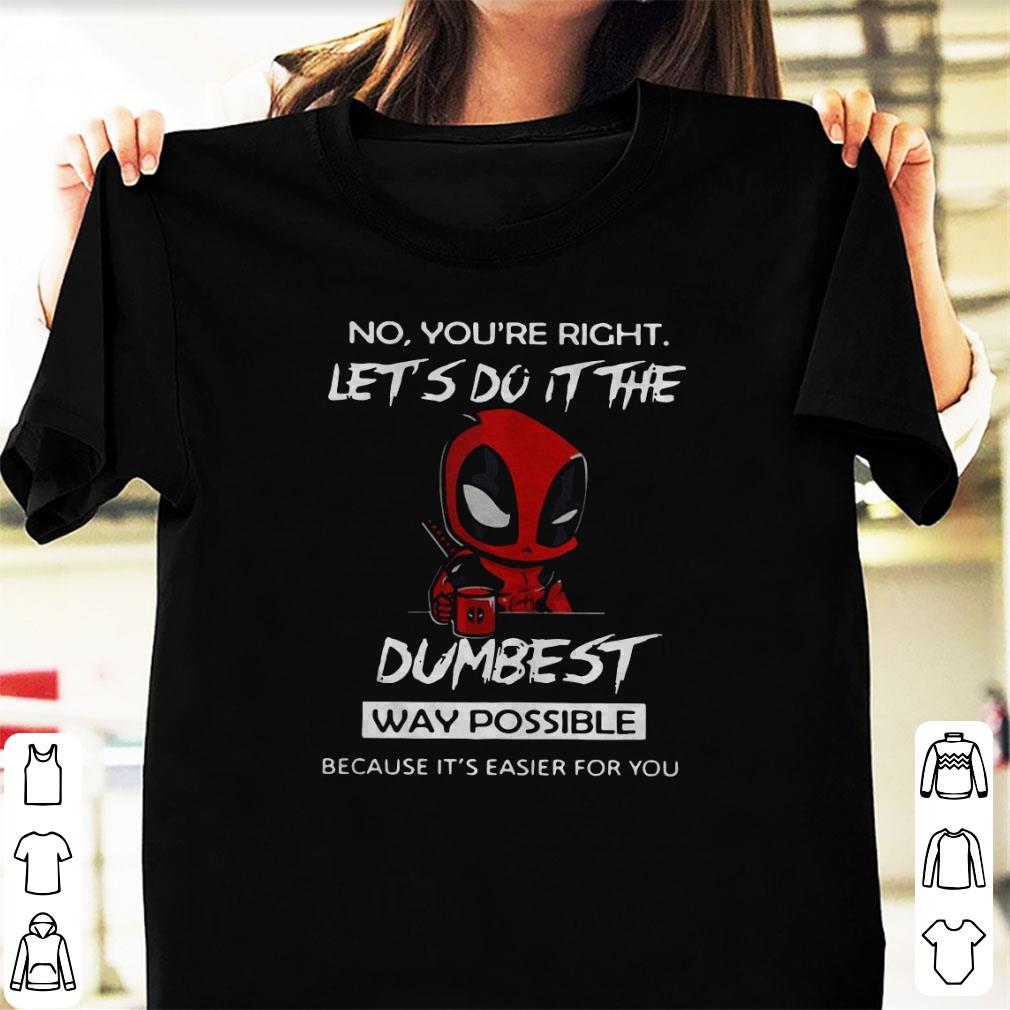 Awesome No You’re Right And Let’s Do It The Dumbest Way Possible Deadpool Shirt