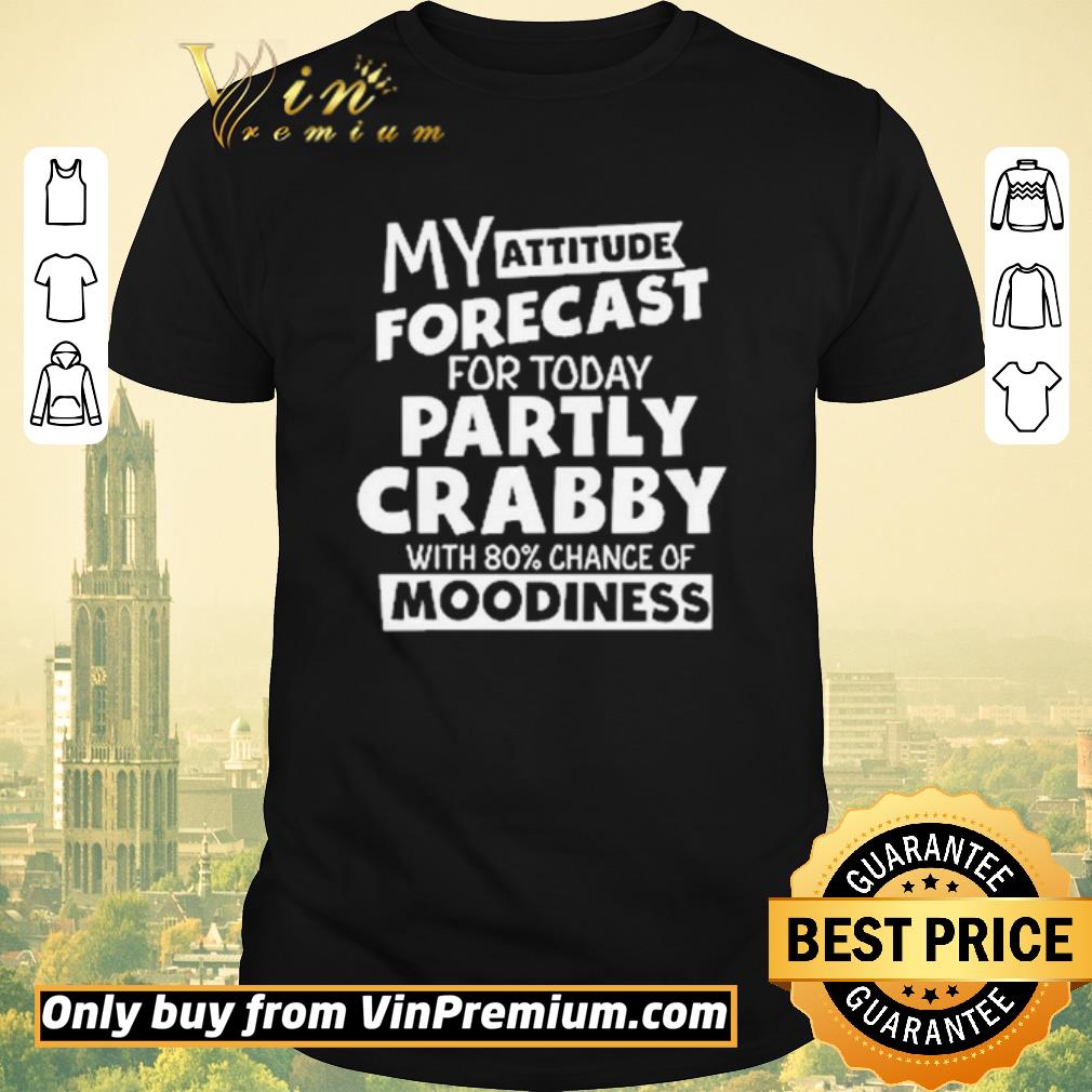 Awesome My attitude forecast for today party crabby with 80′ chance of moodiness shirt sweater