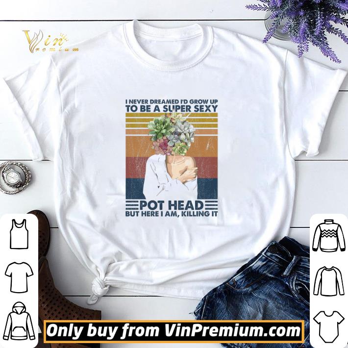 Garden I Never Dreamed I'd Grow Up To Be A Super Sexy Pot Head Vintage shirt sweater