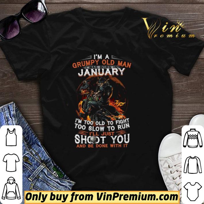 I’m A Grumpy Old Man I Was Born In January I’m Too Old To Fight Too Slow To Run shirt sweater